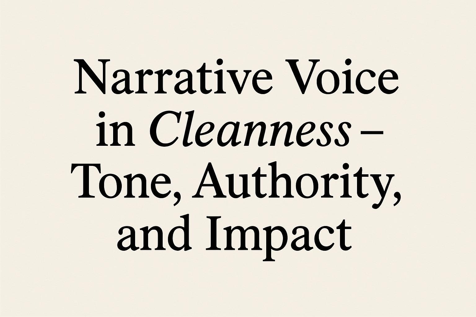 Narrative Voice in Cleanness – Tone, Authority, and Impact
